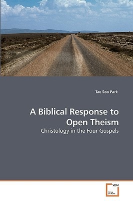 A Biblical Response to Open Theism: Christology in the Four Gospels