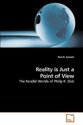 Reality is Just a Point of View Parallel Worlds of Philip K. Dick