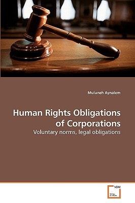 Human Rights Obligations of Corporations: Voluntary norms, legal obligations