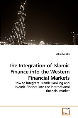 The Integration of Islamic Finance into the Western Financial Markets: How to integrate Islamic Banking and Islamic Finance into the international financial market