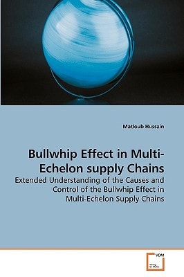 Bullwhip Effect in Multi-Echelon supply Chains: Extended Understanding of the Causes and Control of the Bullwhip Effect in Multi-Echelon Supply Chains