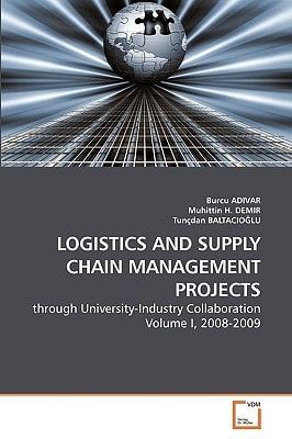 LOGISTICS AND SUPPLY CHAIN MANAGEMENT PROJECTS: through University-Industry Collaboration Volume I, 2008-2009