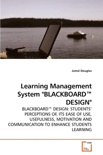 Learning Management System "BLACKBOARD? DESIGN": BLACKBOARD? DESIGN: STUDENTS? PERCEPTIONS OF, ITS EASE OF USE, USEFULNESS, MOTIVATION AND COMMUNICATION TO ENHANCE STUDENTS LEARNING
