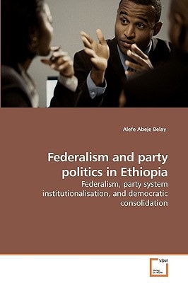Federalism and party politics in Ethiopia: Federalism, party system institutionalisation, and democratic consolidation