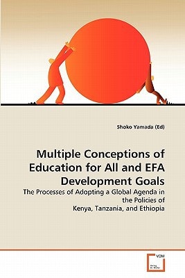 Multiple Conceptions of Education for All and EFA Development Goals: The Processes of Adopting a Global Agenda in the Policies of Kenya, Tanzania, and Ethiopia