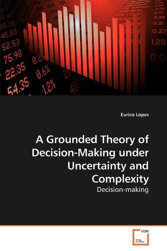 A Grounded Theory of Decision-Making under Uncertainty and Complexity: Decision-making