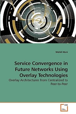 Service Convergence in Future Networks Using Overlay Technologies: Overlay Architectures from Centralized to Peer-to-Peer