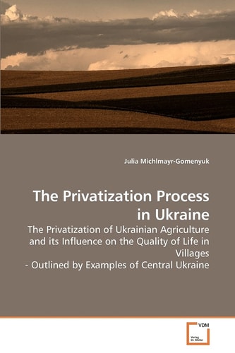 The Privatization Process in Ukraine: The Privatization of Ukrainian Agriculture and its Influence on the Quality of Life in Villages - Outlined by Examples of Central Ukraine