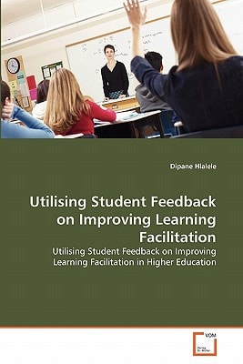 Utilising Student Feedback on Improving Learning Facilitation: Utilising Student Feedback on Improving Learning Facilitation in Higher Education