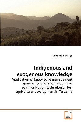 Indigenous and exogenous knowledge: Application of knowledge management approaches and information and communication technologies for agricultural development in Tanzania