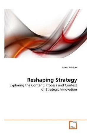 Reshaping Strategy: Exploring the Content, Process and Context of Strategic Innovation