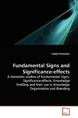 Fundamental Signs and Significance-effects: A Semeiotic outline of Fundamental Signs, Significance-effects, Knowledge Profiling and their use in Knowledge Organization and Branding