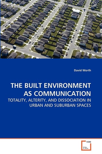 THE BUILT ENVIRONMENT AS COMMUNICATION: TOTALITY, ALTERITY, AND DISSOCIATION IN URBAN AND SUBURBAN SPACES