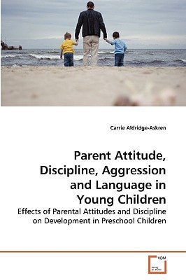 Parent Attitude, Discipline, Aggression and Language in Young Children: Effects of Parental Attitudes and Discipline on Development in Preschool Children