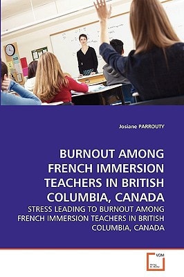 BURNOUT AMONG FRENCH IMMERSION TEACHERS IN BRITISH COLUMBIA, CANADA: STRESS LEADING TO BURNOUT AMONG FRENCH IMMERSION TEACHERS IN BRITISH COLUMBIA, CANADA