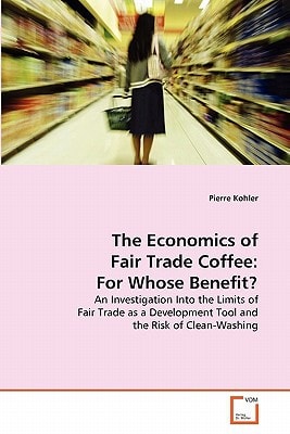 The Economics of Fair Trade Coffee: For Whose Benefit?: An Investigation Into the Limits of Fair Trade as a Development Tool and the Risk of Clean-Washing