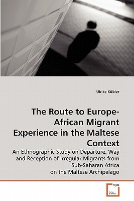 The Route to Europe-African Migrant Experience in the Maltese Context: An Ethnographic Study on Departure, Way and Reception of Irregular Migrants from Sub-Saharan Africa on the Maltese Archipelago