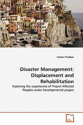 Disaster Management: Displacement and Rehabilitation: Exploring the experiences of Project Affected Peoples under Developmental project