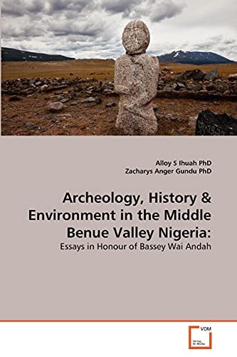 Archeology, History & Environment in the Middle Benue Valley Nigeria:: Essays in Honour of Bassey Wai Andah