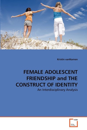 FEMALE ADOLESCENT FRIENDSHIP and THE CONSTRUCT OF IDENTITY: An Interdisciplinary Analysis