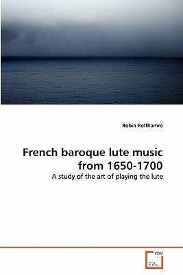 French baroque lute music from 1650-1700: A study of the art of playing the lute
