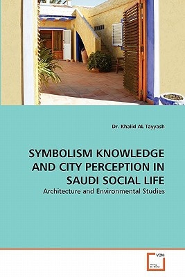 SYMBOLISM KNOWLEDGE AND CITY PERCEPTION IN SAUDI SOCIAL LIFE: Architecture and Environmental Studies