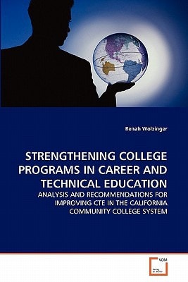 STRENGTHENING COLLEGE PROGRAMS IN CAREER AND TECHNICAL EDUCATION: ANALYSIS AND RECOMMENDATIONS FOR IMPROVING CTE IN THE CALIFORNIA COMMUNITY COLLEGE SYSTEM