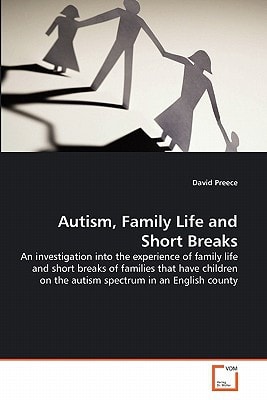 Autism, Family Life and Short Breaks: An investigation into the experience of family life and short breaks of families that have children on the autism spectrum in an English county