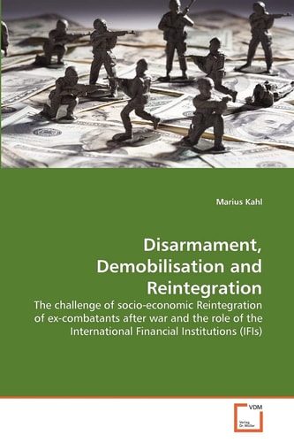 Disarmament, Demobilisation and Reintegration: The challenge of socio-economic Reintegration of ex-combatants after war and the role of the International Financial Institutions (IFIs)