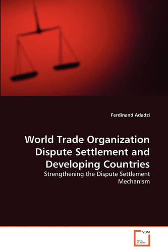 World Trade Organization Dispute Settlement and Developing Countries: Strengthening the Dispute Settlement Mechanism