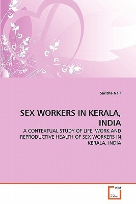 SEX WORKERS IN KERALA, INDIA: A CONTEXTUAL STUDY OF LIFE, WORK AND REPRODUCTIVE HEALTH OF SEX WORKERS IN KERALA, INDIA