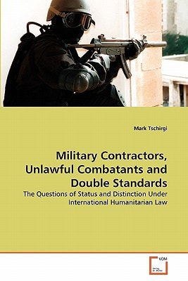 Military Contractors, Unlawful Combatants and Double Standards: The Questions of Status and Distinction Under International Humanitarian Law