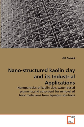 Nano-structured kaolin clay and its Industrial Applications: Nanoparticles of kaolin clay, water-based pigments,and adsorbent for removal of toxic metal ions from aqueous solutions