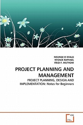 PROJECT PLANNING AND MANAGEMENT: PROJECT PLANNING, DESIGN AND IMPLEMENTATION: Notes for Beginners