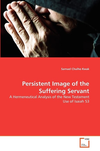 Persistent Image of the Suffering Servant: A Hermeneutical Analysis of the New Testament Use of Isaiah 53