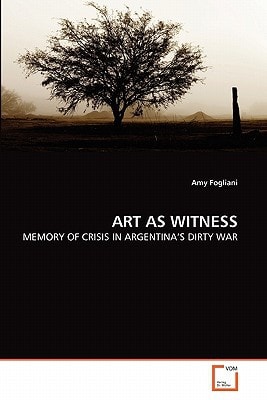 ART AS WITNESS: MEMORY OF CRISIS IN ARGENTINA''S DIRTY WAR