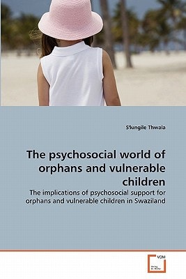 The psychosocial world of orphans and vulnerable children: The implications of psychosocial support for orphans and vulnerable children in Swaziland