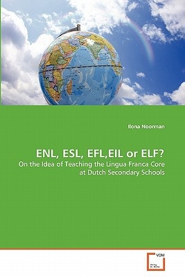 ENL, ESL, EFL,EIL or ELF?: On the Idea of Teaching the Lingua Franca Core at Dutch Secondary Schools