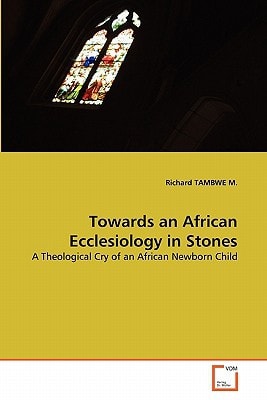 Towards an African Ecclesiology in Stones: A Theological Cry of an African Newborn Child