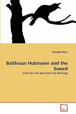 Balthasar Hubmaier and the Sword: From His Life and From His Writings