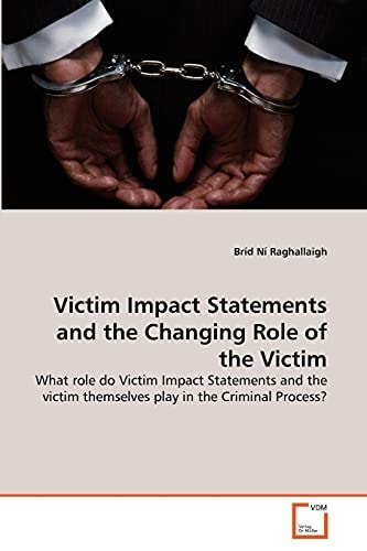 Victim Impact Statements and the Changing Role of the Victim: What role do Victim Impact Statements and the victim themselves play in the Criminal Process?