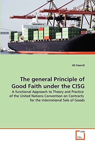 The general Principle of Good Faith under the CISG: A functional Approach to Theory and Practice of the United Nations Convention on Contracts for the International Sale of Goods