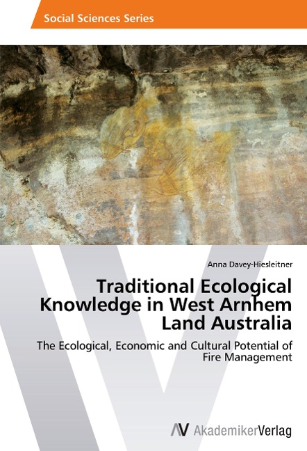 Traditional Ecological Knowledge in West Arnhem Land Australia: The Ecological, Economic and Cultural Potential of Fire Management