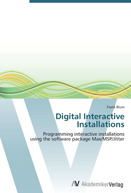 Digital Interactive Installations: Programming interactive installations  using the software package Max/MSP/Jitter