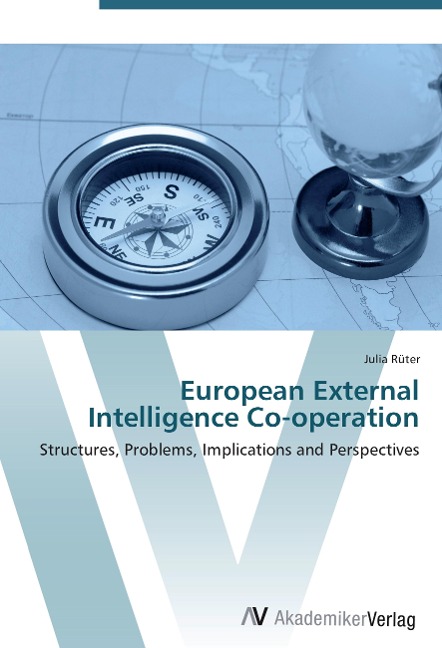European External Intelligence Co-operation: Structures, Problems, Implications and Perspectives