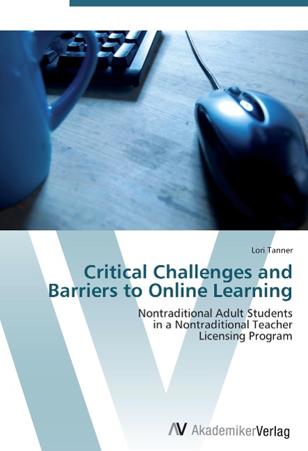 Critical Challenges and Barriers to Online Learning: Nontraditional Adult Students  in a Nontraditional Teacher  Licensing Program