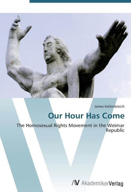 Our Hour Has Come: The Homosexual Rights Movement in the Weimar Republic