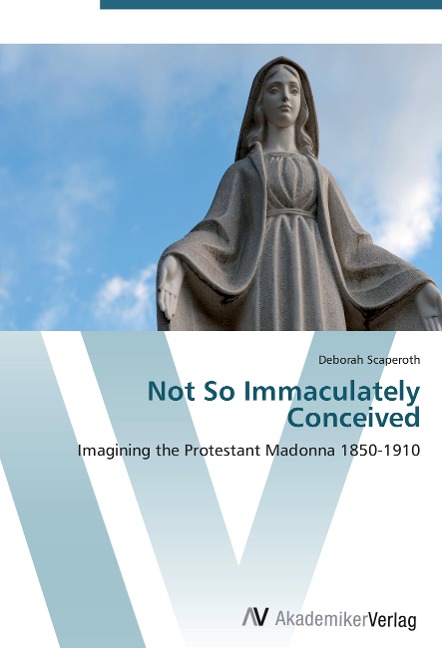 Not So Immaculately Conceived: Imagining the Protestant Madonna 1850-1910