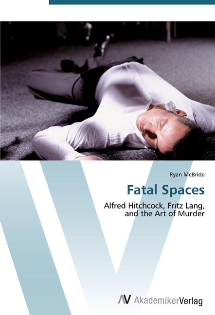 Fatal Spaces: Alfred Hitchcock, Fritz Lang,  and the Art of Murder