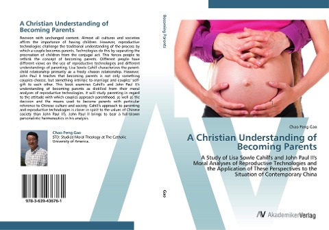 A Christian Understanding of Becoming Parents: A Study of Lisa Sowle Cahills and John Paul IIs Moral Analyses of Reproductive Technologies and the Application of These Perspectives to the Situation of Contemporary China